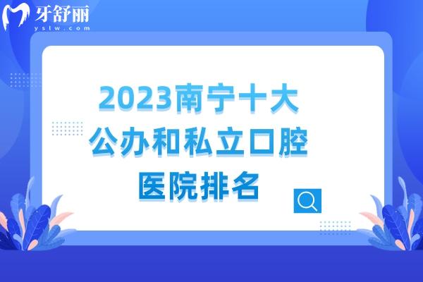 2023南宁十大公办和私立口腔医院排名